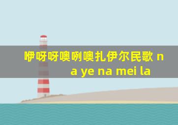 咿呀呀噢咧噢扎伊尔民歌 na ye na mei la